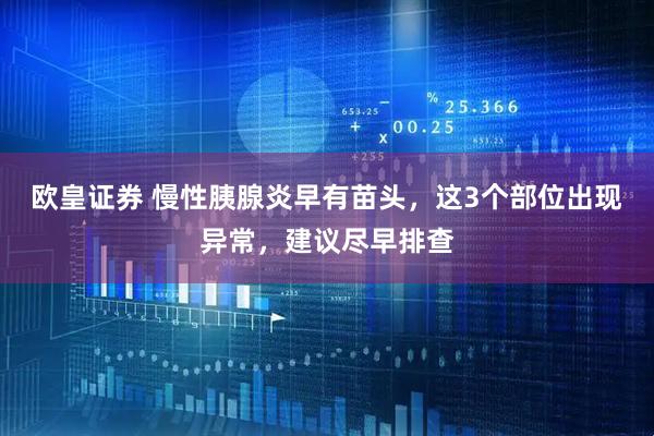 欧皇证券 慢性胰腺炎早有苗头，这3个部位出现异常，建议尽早排查