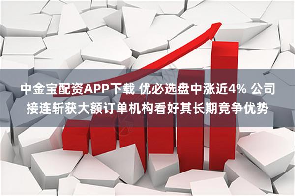 中金宝配资APP下载 优必选盘中涨近4% 公司接连斩获大额订单机构看好其长期竞争优势