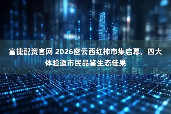 富捷配资官网 2026密云西红柿市集启幕，四大体验邀市民品鉴生态佳果