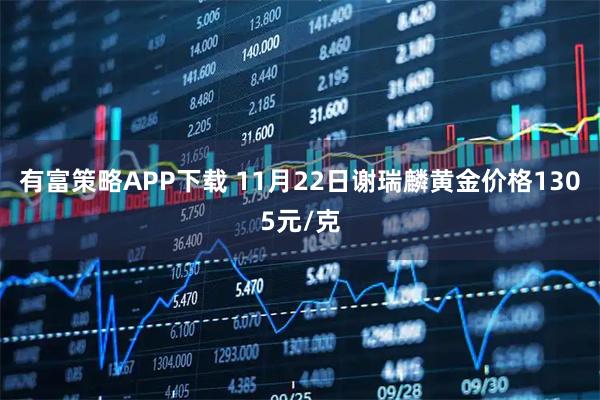 有富策略APP下载 11月22日谢瑞麟黄金价格1305元/克