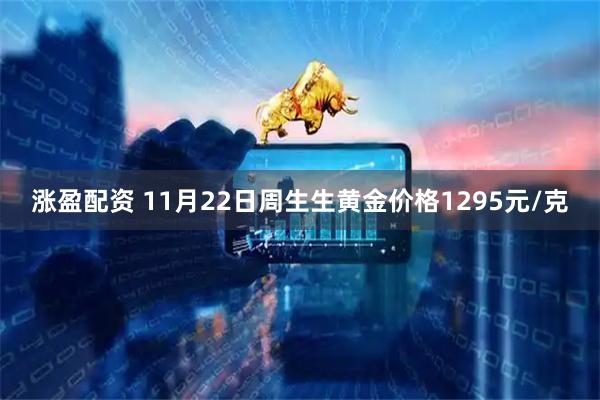 涨盈配资 11月22日周生生黄金价格1295元/克