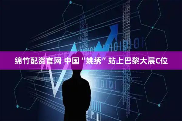 绵竹配资官网 中国“姚绣”站上巴黎大展C位