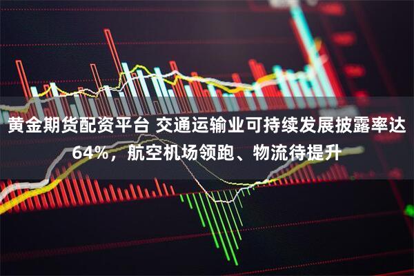 黄金期货配资平台 交通运输业可持续发展披露率达64%，航空机场领跑、物流待提升