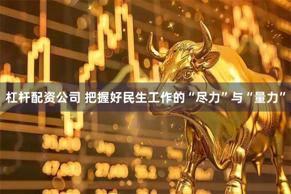 杠杆配资公司 把握好民生工作的“尽力”与“量力”