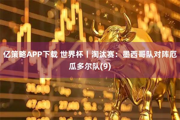 亿策略APP下载 世界杯丨淘汰赛：墨西哥队对阵厄瓜多尔队(9)